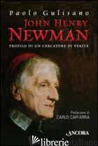 JOHN HENRY NEWMAN. PROFILO DI UN CERCATORE DI VERITA' - GULISANO PAOLO