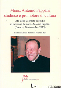 MONS. ANTONIO FAPPANI STUDIOSO E PROMOTORE DI CULTURA. ATTI DELLA GIORNATA DI ST - BONOMI A. (CUR.); BUSI M. (CUR.)