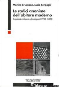 RADICI ANONIME DELL'ABITARE MODERNO. IL CONTESTO ITALIANO ED EUROPEO (1936-1980) - BRUZZONE MONICA; SERPAGLI LUCIO