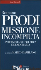 MISSIONE INCOMPIUTA. INTERVISTA SU POLITICA E DEMOCRAZIA - PRODI ROMANO; DAMILANO M. (CUR.)