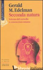 SECONDA NATURA. SCIENZA DEL CERVELLO E CONOSCENZA UMANA - EDELMAN GERALD M.