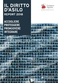 DIRITTO D'ASILO. REPORT 2018. ACCOGLIERE PROTEGGERE PROMUOVERE INTEGRARE (IL) - FONDAZIONE MIGRANTES (CUR.)