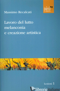 LAVORO DEL LUTTO, MELANCONIA E CREAZIONE ARTISTICA - RECALCATI MASSIMO; COCCA F. (CUR.)