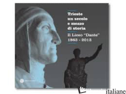 TRIESTE, UN SECOLO E MEZZO DI STORIA. IL LICEO DANTE 1863-2013 - BORRUSO G. (CUR.); BOTTERI G. (CUR.)