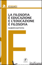 FILOSOFIA E' EDUCAZIONE E L'EDUCAZIONE E' FILOSOFIA (LA) - BATTISTIN FILIBERTO