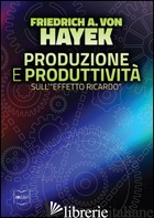 PRODUZIONE E PRODUTTIVITA'. SULL'«EFFETTO RICARDO» - HAYEK FRIEDRICH A. VON; MUSCATELLO B. (CUR.)