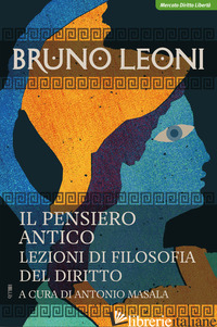 PENSIERO ANTICO. LEZIONI DI FILOSOFIA DEL DIRITTO (IL) - LEONI BRUNO; MASALA A. (CUR.)