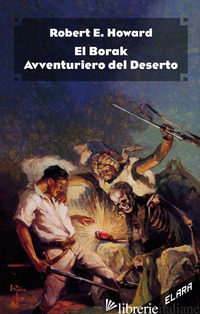 EL BORAK, AVVENTURIERO DEL DESERTO. EDIZ. INTEGRALE - HOWARD ROBERT E.; CORRIDORE A. (CUR.)