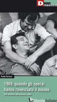 1969: QUANDO GLI OPERAI HANNO ROVESCIATO IL MONDO. SULL'ATTUALITA' DELL'AUTUNNO  - FERRERO PAOLO