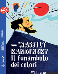 WASSILY KANDINSKY. IL FUNAMBOLO DEI COLORI - CHEZZI FEDERICA; PARTENZA ANGELA