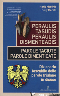 PERAULIS TASUDIS PARAULIS DISMENTEADIS-PAROLE TACIUTE PAROLE DIMENTICATE. DIZION - MARTINIS MARIO; MORETTI NELLY