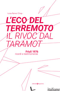ECO DEL TERREMOTO-IL RIVOC DAL TARAMOT. FRIULI 1976 RICORDI E TESTIMONIANZE (L') - RAINER CHIAP LUISA