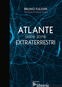 ATLANTE DELLE ZONE EXTRATERRESTRI - FULIGNI BRUNO