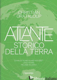 ATLANTE STORICO DELLA TERRA. EDIZ. ILLUSTRATA - GRATALOUP CHRISTIAN; BECQUART-ROUSSET C. (CUR.); HESPEL L. (CUR.); KOLEBKA H. (C
