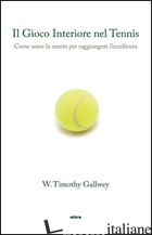 GIOCO INTERIORE DEL TENNIS. COME USARE LA MENTE PER RAGGIUNGERE L'ECCELLENZA (IL - GALLWEY TIMOTHY W.
