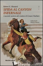 SFIDA AL CANYON INFERNALE. I RACCONTI WESTERN DEL CREATORE DI CONAN IL BARBARO - HOWARD ROBERT E.; ORTINO L. (CUR.); CATALANO W. (CUR.); PIZZO G. F. (CUR.)