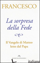 SORPRESA DELLA FEDE. IL VANGELO DI MATTEO LETTO DAL PAPA (LA) - FRANCESCO (JORGE MARIO BERGOGLIO); GRASSO S. (CUR.); PERI A. (CUR.)