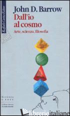 DALL'IO AL COSMO. ARTE, SCIENZA, FILOSOFIA - BARROW JOHN D.