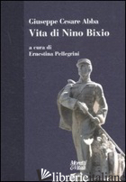 VITA DI NINO BIXIO - ABBA GIUSEPPE CESARE; PELLEGRINI E. (CUR.)