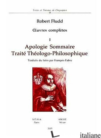 OEUVRES COMPLETES. VOL. 1: APOLOGIE SOMMAIRE. TRAITE' THEOLOGO-PHILOSOPHIQUE - FLUDD ROBERT
