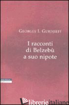 RACCONTI DI BELZEBU' A SUO NIPOTE (I) - GURDJIEFF GEORGES IVANOVIC