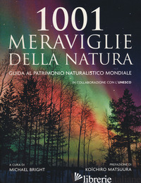 1001 MERAVIGLIE DELLA NATURA. GUIDA AL PATRIMONIO NATURALISTICO MONDIALE - BRIGHT M. (CUR.)