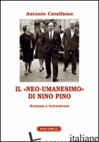 «NEO-UMANESIMO» DI NINO PINO. SCIENZA E LETTERATURA (IL) - CATALFAMO ANTONIO