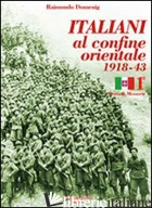ITALIANI AL CONFINE ORIENTALE 1918-43. STORIA & MEMORIE. VOL. 1 - DOMENIG RAIMONDO