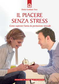 PIACERE SENZA STRESS. COME SUPERARE L'ANSIA DA PRESTAZIONE SESSUALE (IL) - TOSO EMILIANO