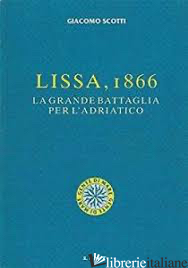 LISSA, 1866. LA GRANDE BATTAGLIA PER L'ADRIATICO - SCOTTI GIACOMO