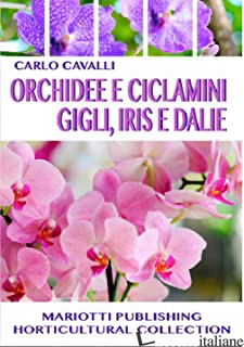 ORCHIDEE E CICLAMINI GIGLI, IRIS E DALIE - CAVALLI CARLO