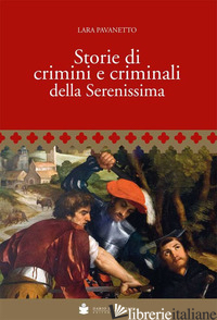 STORIE DI CRIMINI E CRIMINALI DELLA SERENISSIMA - PAVANETTO LARA