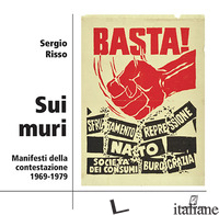 SUI MURI. MANIFESTI DELLA CONTESTAZIONE 1969-1979. EDIZ. ILLUSTRATA - RISSO SERGIO