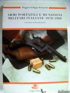 ARMI PORTATILI E MUNIZIONI MILITARI ITALIANE 1870-1998. EDIZ. ILLUSTRATA - PETTINELLI RUGGERO F.
