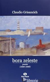 BORA ZELESTE. POESIE (1990-1998) - GRISANCICH CLAUDIO; RASMAN S. (CUR.)