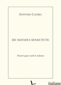 DE NEFASTA SENECTUTE. PENSIERI QUASI SENILI IN MILANESE - LAURIA ANTONIO; BIESUZ M. (CUR.)