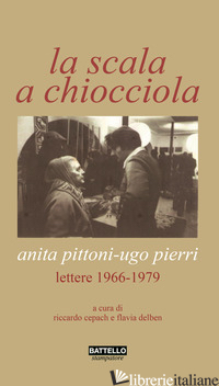 SCALA A CHIOCCIOLA. ANITA PITTONI-UGO PIERRI. LETTERE 1966-1979 (LA) - PIERRI UGO; PITTONI ANITA; CEPACH R. (CUR.); DELBEN F. (CUR.)