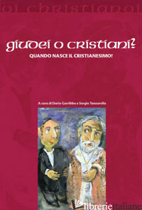 GIUDEI O CRISTIANI? QUANDO NASCE IL CRISTIANESIMO? - GARRIBBA D. (CUR.); TANZARELLA S. (CUR.)