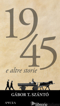 1945 E ALTRE STORIE - SZANTO' GABOR T.; SZILAGYI M. (CUR.)