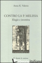 CONTRO LA P. MELISSA. ELOGIO E INVETTIVA - VALERIO ANNA K.