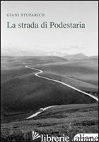STRADA DI PODESTARIA, CON DICIOTTO LETTERE A GIANI DI CARLO STUPARICH (LA) - STUPARICH GIANI; SANDRINI G. (CUR.)