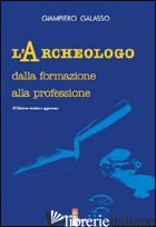 ARCHEOLOGO. DALLA FORMAZIONE ALLA PROFESSIONE (L') - GALASSO GIAMPIERO