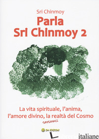PARLA SRI CHINMOY. VOL. 2: LA VITA SPIRITUALE, L'ANIMA, L'AMORE DIVINO, LA REALT - SRI CHINMOY