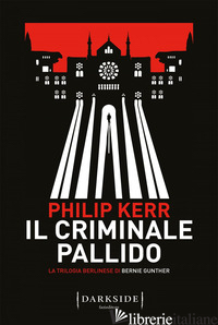 CRIMINALE PALLIDO. LA TRILOGIA BERLINESE DI BERNIE GUNTHER (IL). VOL. 2 - KERR PHILIP