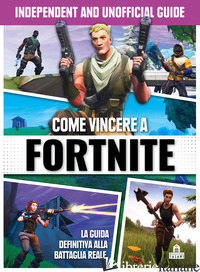 COME VINCERE A FORTNITE. INDEPENDENT AND UNOFFICIAL GUIDE - AA.VV.