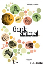 THINK ANIMAL. IL MONDO VISTO DAGLI ALTRI ANIMALI - MALAVASI RACHELE; LONGO TITO