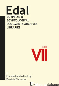 EDAL: EGYPTIAN & EGYPTOLOGICAL DOCUMENTS ARCHIVES LIBRARIES (2018). VOL. 7 - PIACENTINI P. (CUR.)