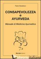 CONSAPEVOLEZZA E AYURVEDA. MANUALE DI MEDICINA AYURVEDICA - BASALISCO FABIO