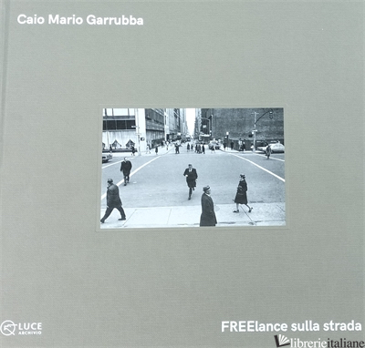 CAIO MARIO GARRUBBA. FREELANCE SULLA STRADA - GUIDI E. (CUR.); MIRABELLA S. (CUR.)