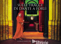 SULLE TRACCE DI DANTE A FORLI' - VIROLI M. (CUR.); ZELLI G. (CUR.)